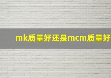 mk质量好还是mcm质量好