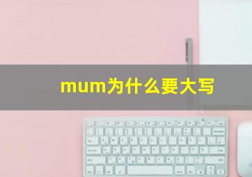 mum为什么要大写