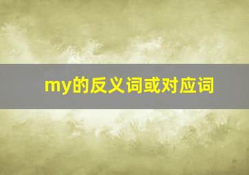 my的反义词或对应词