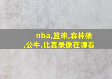 nba,篮球,森林狼,公牛,比赛录像在哪看