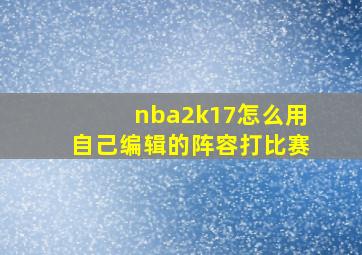 nba2k17怎么用自己编辑的阵容打比赛