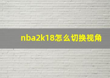 nba2k18怎么切换视角