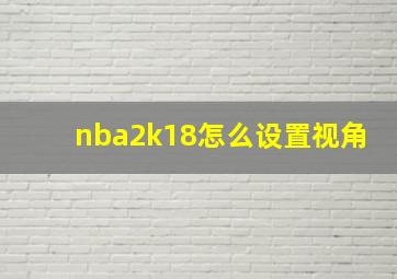 nba2k18怎么设置视角