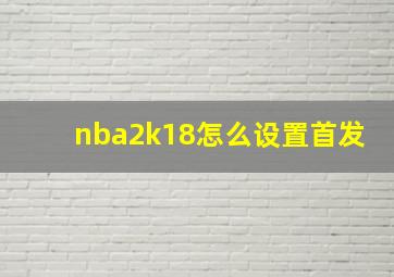 nba2k18怎么设置首发