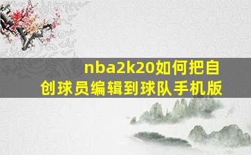 nba2k20如何把自创球员编辑到球队手机版