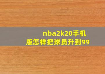 nba2k20手机版怎样把球员升到99