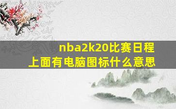 nba2k20比赛日程上面有电脑图标什么意思