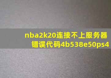 nba2k20连接不上服务器错误代码4b538e50ps4