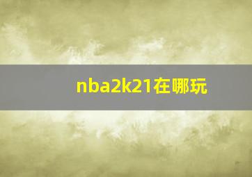 nba2k21在哪玩