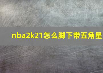 nba2k21怎么脚下带五角星