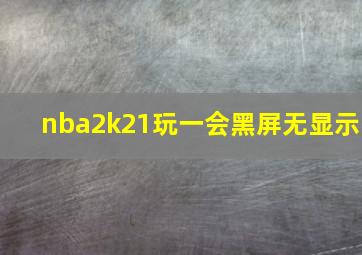 nba2k21玩一会黑屏无显示