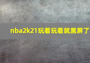 nba2k21玩着玩着就黑屏了