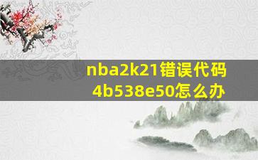 nba2k21错误代码4b538e50怎么办