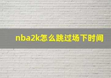 nba2k怎么跳过场下时间