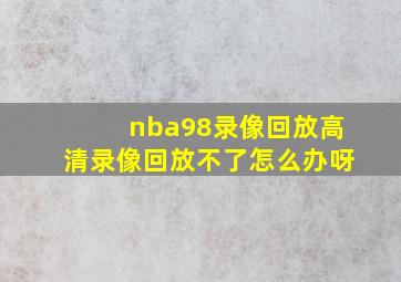 nba98录像回放高清录像回放不了怎么办呀