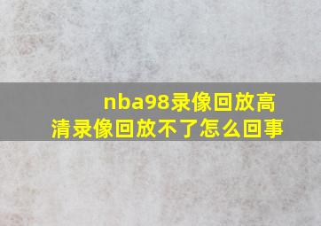 nba98录像回放高清录像回放不了怎么回事