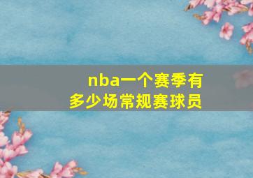 nba一个赛季有多少场常规赛球员