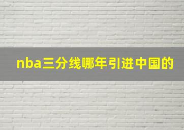 nba三分线哪年引进中国的