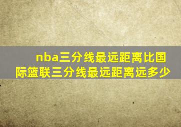 nba三分线最远距离比国际篮联三分线最远距离远多少