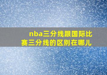 nba三分线跟国际比赛三分线的区别在哪儿