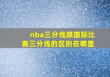 nba三分线跟国际比赛三分线的区别在哪里