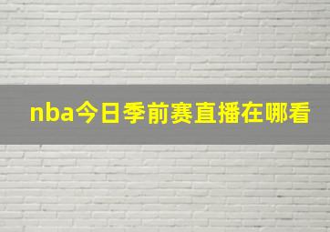 nba今日季前赛直播在哪看