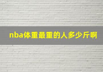 nba体重最重的人多少斤啊