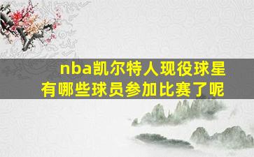 nba凯尔特人现役球星有哪些球员参加比赛了呢