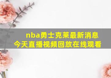 nba勇士克莱最新消息今天直播视频回放在线观看