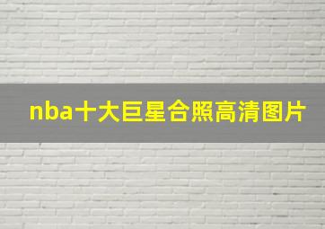 nba十大巨星合照高清图片