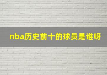 nba历史前十的球员是谁呀