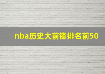 nba历史大前锋排名前50