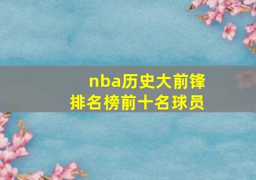 nba历史大前锋排名榜前十名球员