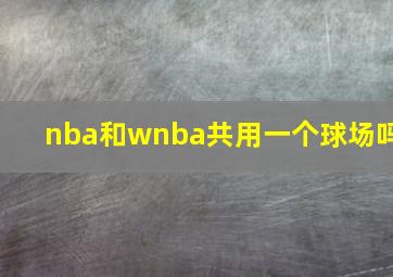 nba和wnba共用一个球场吗