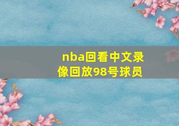 nba回看中文录像回放98号球员