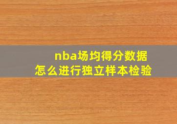 nba场均得分数据怎么进行独立样本检验