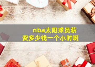 nba太阳球员薪资多少钱一个小时啊