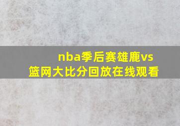 nba季后赛雄鹿vs篮网大比分回放在线观看