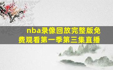 nba录像回放完整版免费观看第一季第三集直播