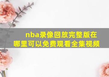 nba录像回放完整版在哪里可以免费观看全集视频