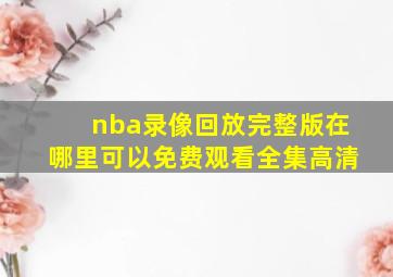 nba录像回放完整版在哪里可以免费观看全集高清