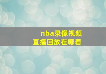 nba录像视频直播回放在哪看