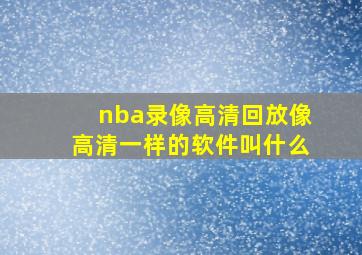 nba录像高清回放像高清一样的软件叫什么