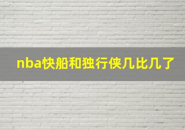 nba快船和独行侠几比几了