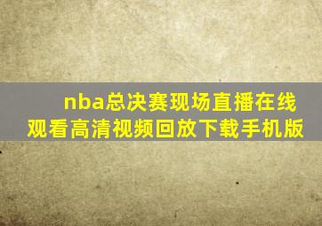 nba总决赛现场直播在线观看高清视频回放下载手机版