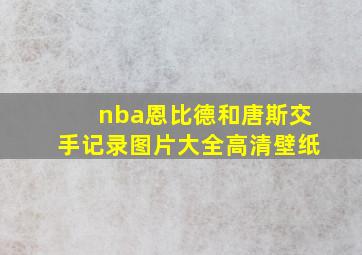 nba恩比德和唐斯交手记录图片大全高清壁纸