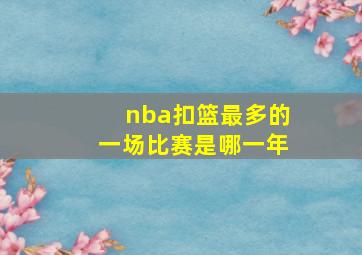 nba扣篮最多的一场比赛是哪一年