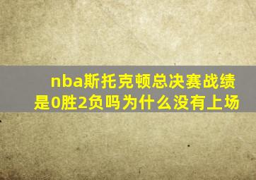 nba斯托克顿总决赛战绩是0胜2负吗为什么没有上场