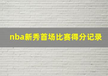 nba新秀首场比赛得分记录