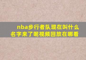 nba步行者队现在叫什么名字来了呢视频回放在哪看